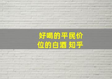 好喝的平民价位的白酒 知乎